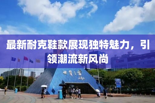 最新耐克鞋款展现独特魅力，引领潮流新风尚