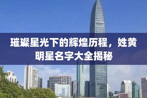 璀璨星光下的辉煌历程，姓黄明星名字大全揭秘