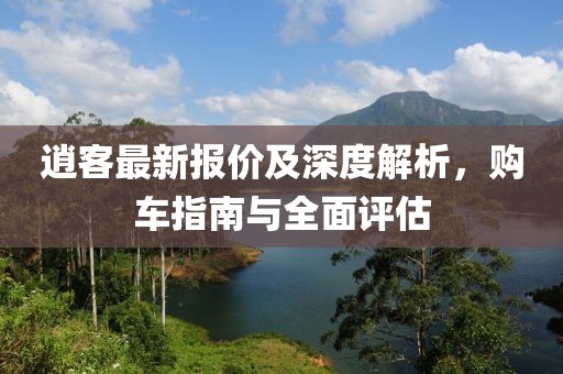 逍客最新报价及深度解析，购车指南与全面评估