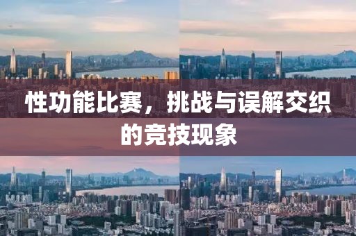 性功能比赛，挑战与误解交织的竞技现象