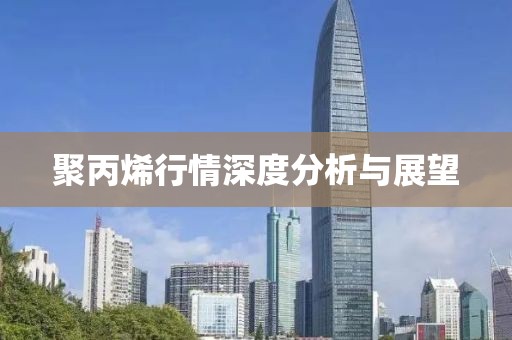 聚丙烯行情深度分析与展望