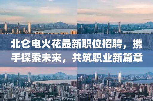 北仑电火花最新职位招聘，携手探索未来，共筑职业新篇章
