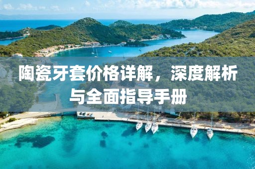 陶瓷牙套价格详解，深度解析与全面指导手册