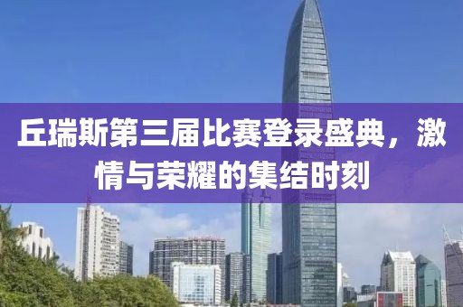 丘瑞斯第三届比赛登录盛典，激情与荣耀的集结时刻