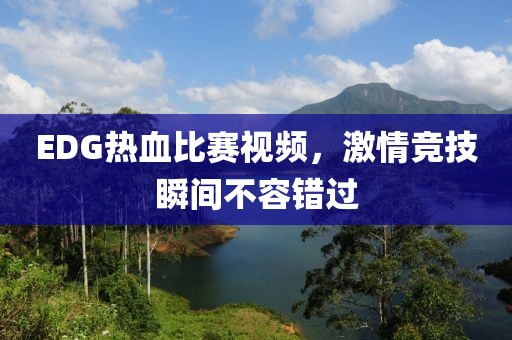 EDG热血比赛视频，激情竞技瞬间不容错过