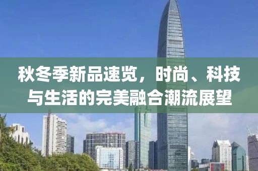 秋冬季新品速览，时尚、科技与生活的完美融合潮流展望