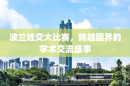 波兰姓交大比赛，跨越国界的学术交流盛事