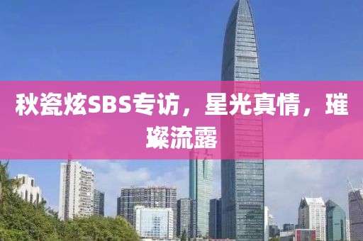 秋瓷炫SBS专访，星光真情，璀璨流露