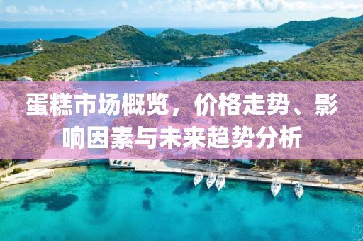 蛋糕市场概览，价格走势、影响因素与未来趋势分析