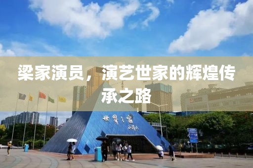 梁家演员，演艺世家的辉煌传承之路