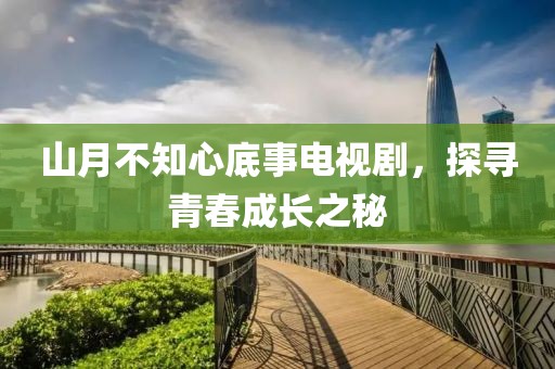 山月不知心底事电视剧，探寻青春成长之秘