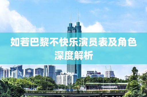 如若巴黎不快乐演员表及角色深度解析