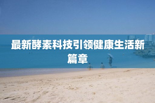 最新酵素科技引领健康生活新篇章