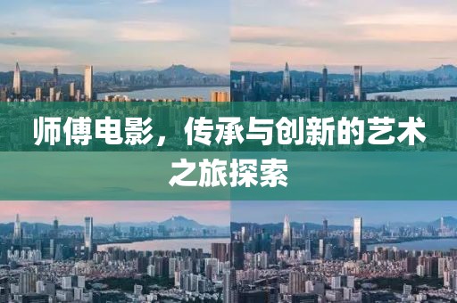 师傅电影，传承与创新的艺术之旅探索