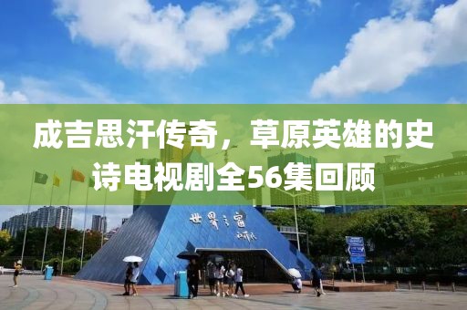 成吉思汗传奇，草原英雄的史诗电视剧全56集回顾