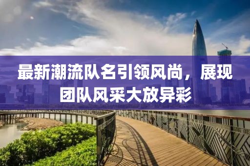 最新潮流队名引领风尚，展现团队风采大放异彩