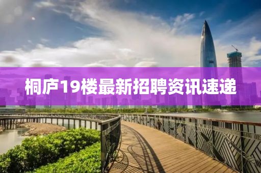 桐庐19楼最新招聘资讯速递