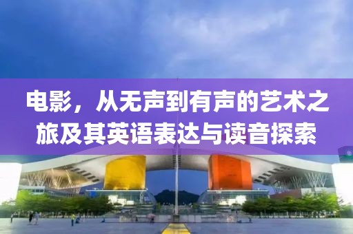 电影，从无声到有声的艺术之旅及其英语表达与读音探索