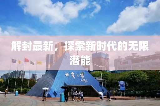 解封最新，探索新时代的无限潜能