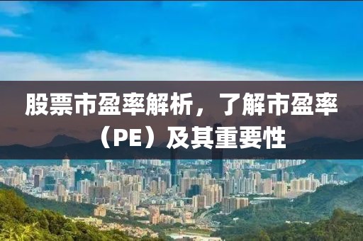 股票市盈率解析，了解市盈率（PE）及其重要性