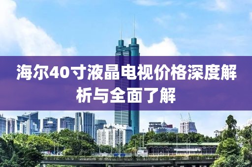 海尔40寸液晶电视价格深度解析与全面了解
