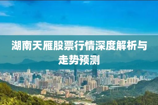 湖南天雁股票行情深度解析与走势预测