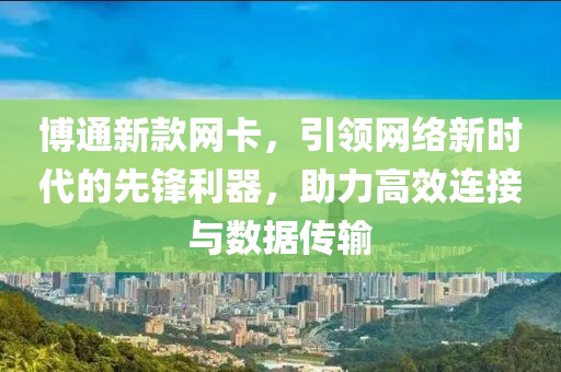 博通新款网卡，引领网络新时代的先锋利器，助力高效连接与数据传输