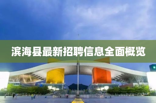滨海县最新招聘信息全面概览
