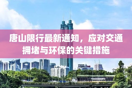 唐山限行最新通知，应对交通拥堵与环保的关键措施