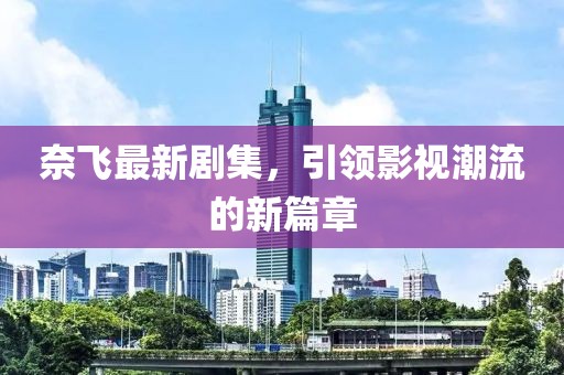 奈飞最新剧集，引领影视潮流的新篇章