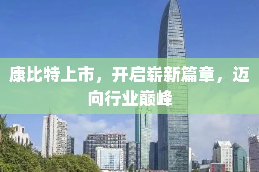 康比特上市，开启崭新篇章，迈向行业巅峰