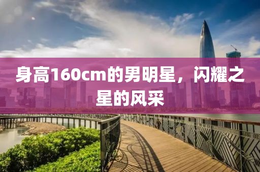 身高160cm的男明星，闪耀之星的风采