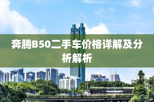 奔腾B50二手车价格详解及分析解析
