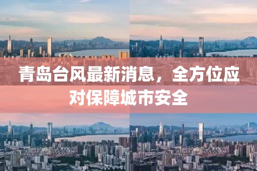 青岛台风最新消息，全方位应对保障城市安全