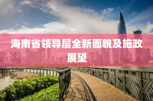海南省领导层全新面貌及施政展望