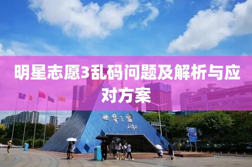 明星志愿3乱码问题及解析与应对方案