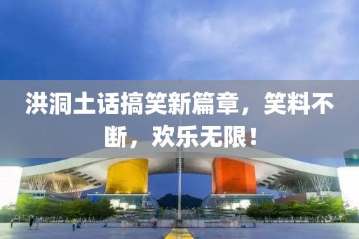洪洞土话搞笑新篇章，笑料不断，欢乐无限！