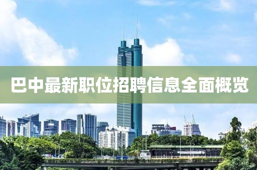 巴中最新职位招聘信息全面概览