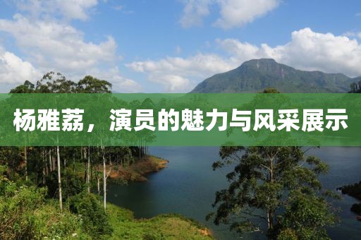 杨雅荔，演员的魅力与风采展示