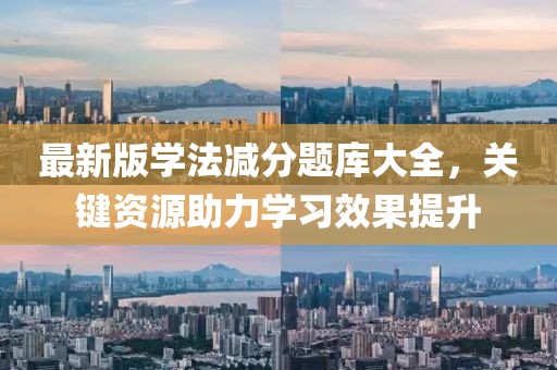 最新版学法减分题库大全，关键资源助力学习效果提升