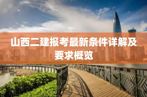 山西二建报考最新条件详解及要求概览
