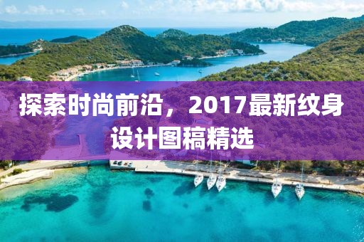 探索时尚前沿，2017最新纹身设计图稿精选