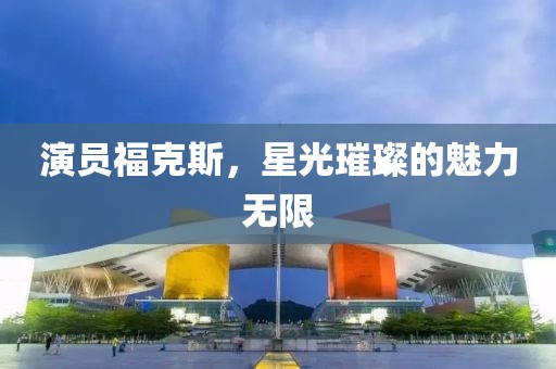 演员福克斯，星光璀璨的魅力无限