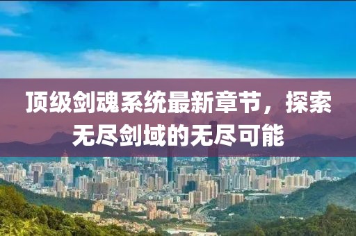 顶级剑魂系统最新章节，探索无尽剑域的无尽可能