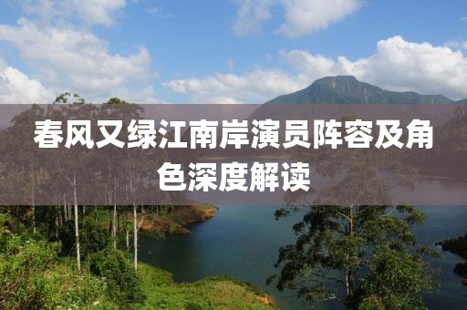 春风又绿江南岸演员阵容及角色深度解读