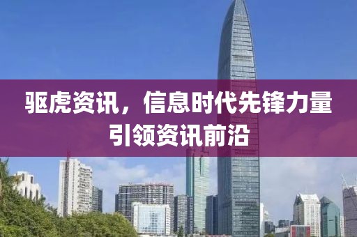 驱虎资讯，信息时代先锋力量引领资讯前沿