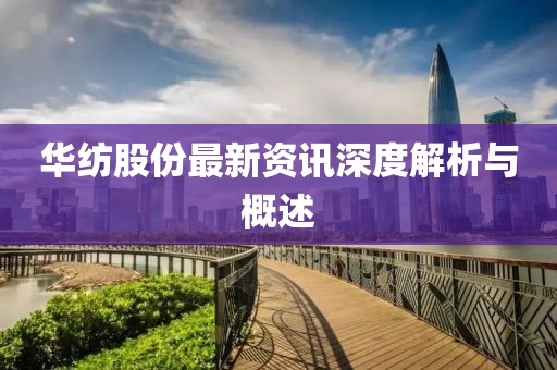 华纺股份最新资讯深度解析与概述
