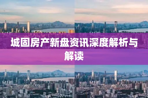 城固房产新盘资讯深度解析与解读