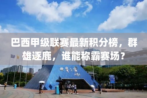 巴西甲级联赛最新积分榜，群雄逐鹿，谁能称霸赛场？