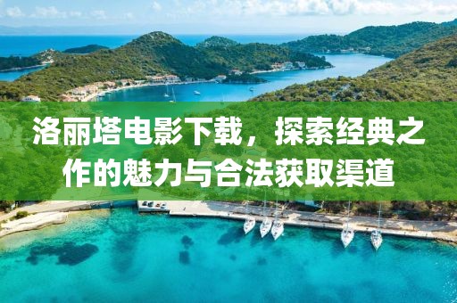 洛丽塔电影下载，探索经典之作的魅力与合法获取渠道